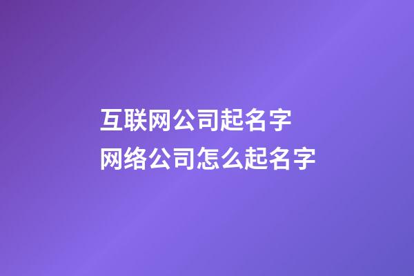 互联网公司起名字 网络公司怎么起名字-第1张-公司起名-玄机派